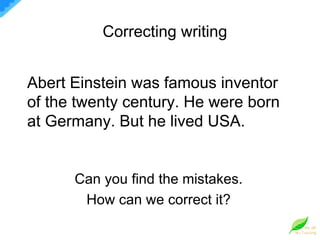 Abert Einstein was famous inventor of the twenty century. He were born at Germany. But he lived USA. Can you find the mistakes. How can we correct it? Correcting writing 