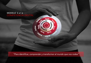 MODELO		k	a	t	a	
COMPETENCIA	DIGITAL	
“Para identificar, comprender y transformar el mundo que nos rodea”	
 