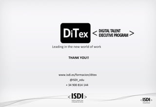 Leading	in	the	new	world	of	work	
www.isdi.es/formacion/ditex	
@ISDI_edu	
+	34	900	814	144	
THANK	YOU!!	
 