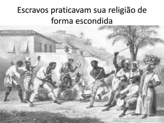Escravos praticavam sua religião de
forma escondida