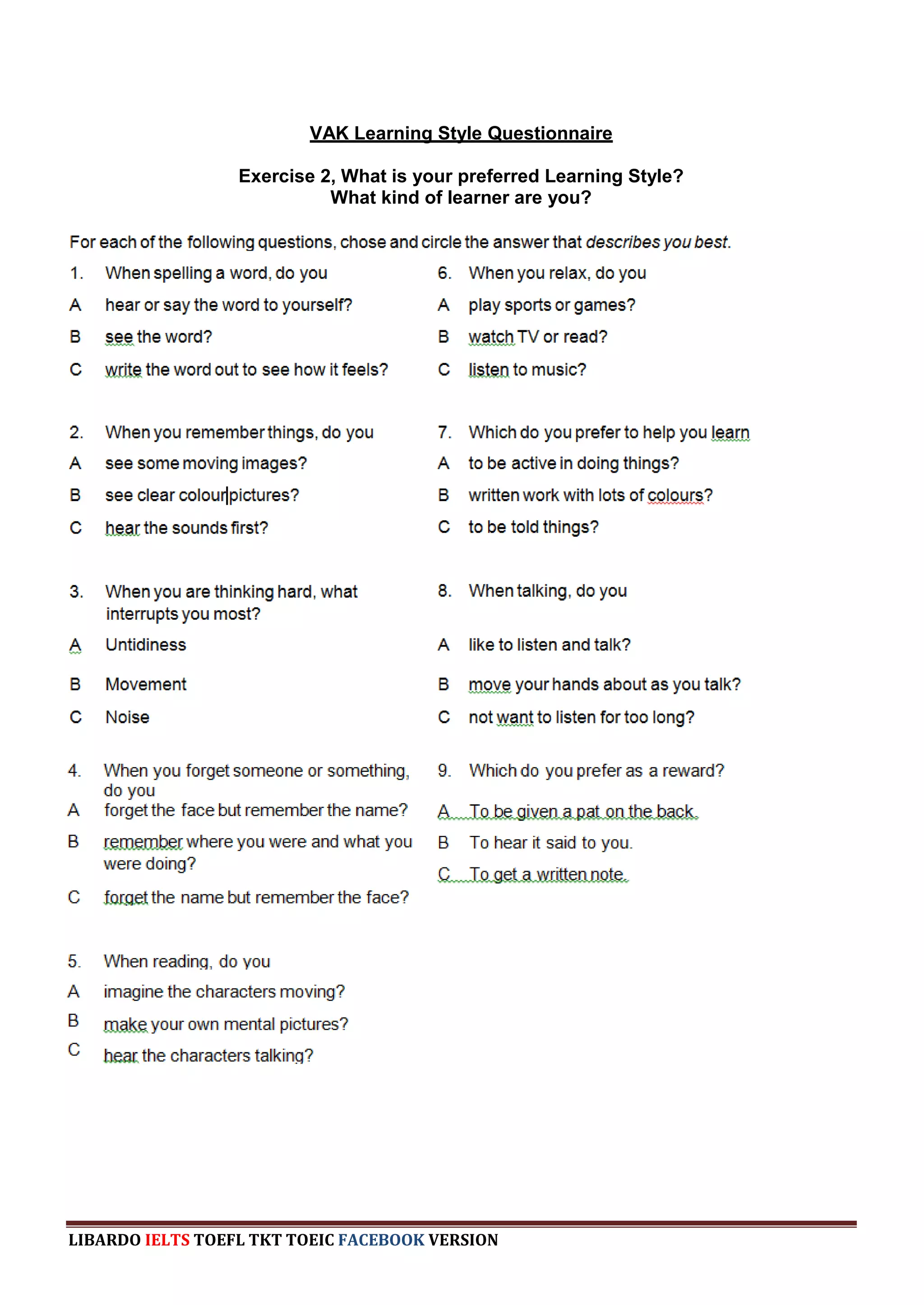 VAK Learning Style Questionnaire

                  Exercise 2, What is your preferred Learning Style?
                            What kind of learner are you?




LIBARDO IELTS TOEFL TKT TOEIC FACEBOOK VERSION
 