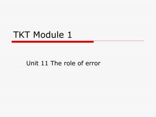TKT Module 1


  Unit 11 The role of error
 