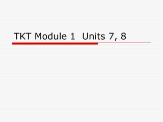 TKT Module 1 Units 7, 8
 