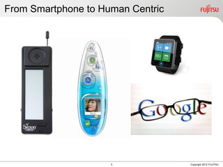 3 Copyright 2012 FUJITSU
From Smartphone to Human Centric
 