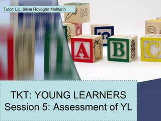 Presentation Title
TKT: YOUNG LEARNERS
Session 5: Assessment of YL
Tutor: Lic. Silvia Rovegno Malharin
 