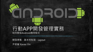 行動APP開發管理實務
如何開發Android應用程式
開發準備、基本控制項、Layout
尹君耀 Xavier Yin
 
