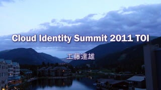 Cloud Identity Summit 2011 TOI
           工藤達雄
 