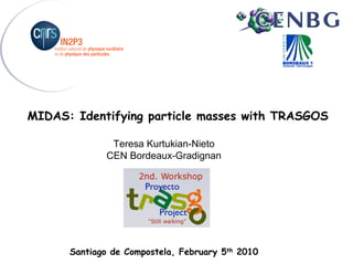 MIDAS: Identifying particle masses with TRASGOS

               Teresa Kurtukian-Nieto
              CEN Bordeaux-Gradignan




      Santiago de Compostela, February 5th 2010
 