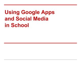 Using Google Apps
and Social Media
in School
 