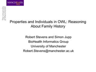 Properties and Individuals in OWL: Reasoning
About Family History
Robert Stevens and Simon Jupp
BioHealth Informatics Group
University of Manchester
Robert.Stevens@manchester.ac.uk
 