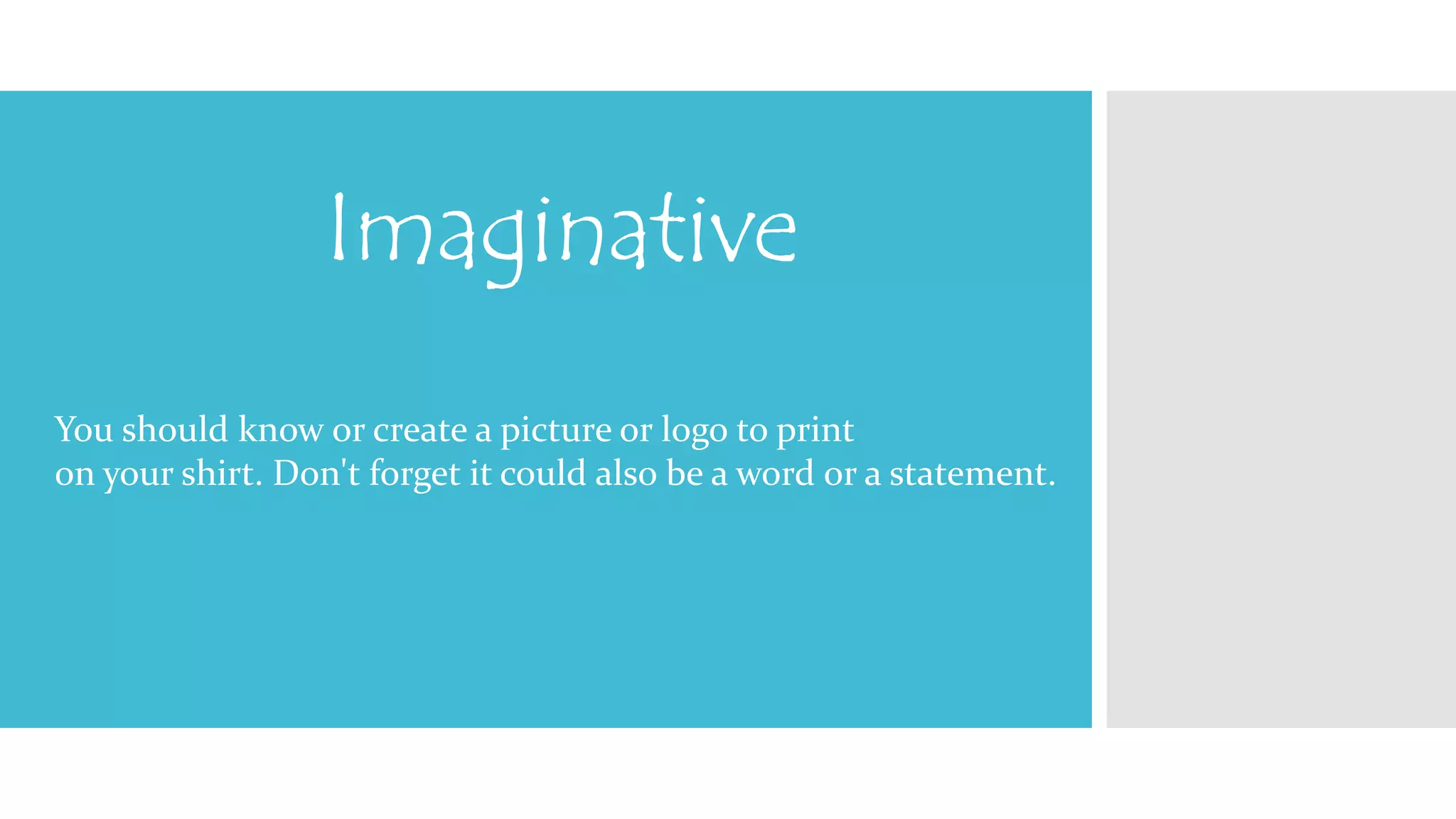 Imaginative 
You should know or create a picture or logo to print 
on your shirt. Don't forget it could also be a word or a statement. 
 