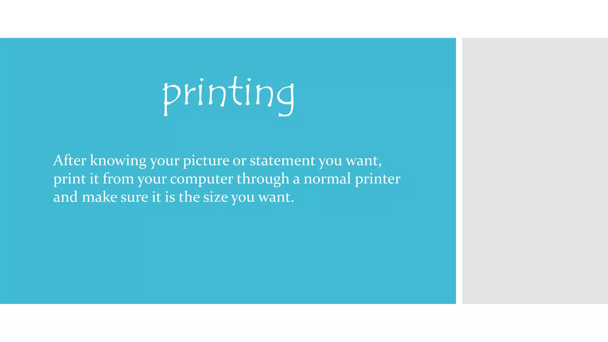 printing 
After knowing your picture or statement you want, 
print it from your computer through a normal printer 
and make sure it is the size you want. 
 