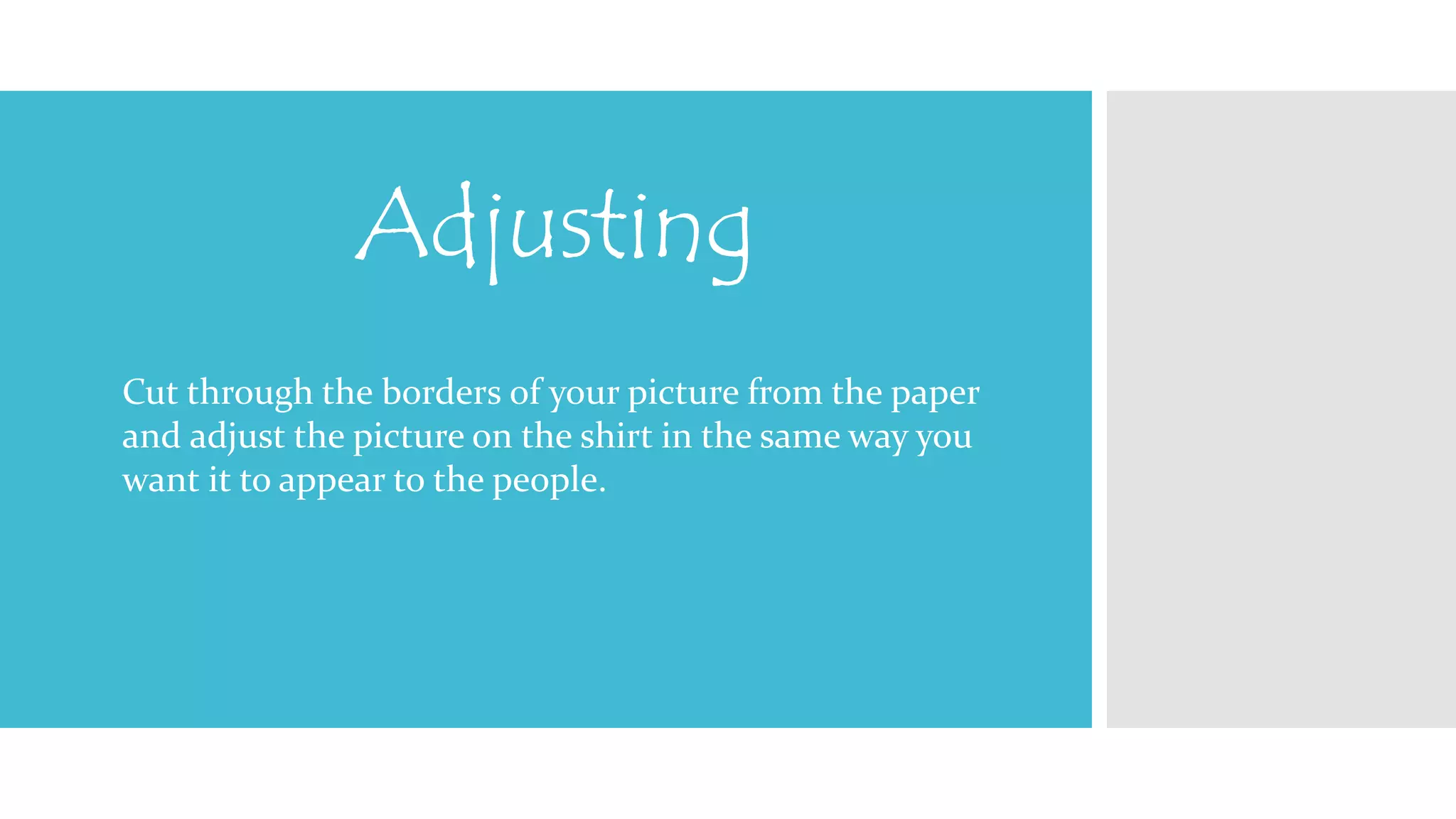 Adjusting 
Cut through the borders of your picture from the paper 
and adjust the picture on the shirt in the same way you 
want it to appear to the people. 
 
