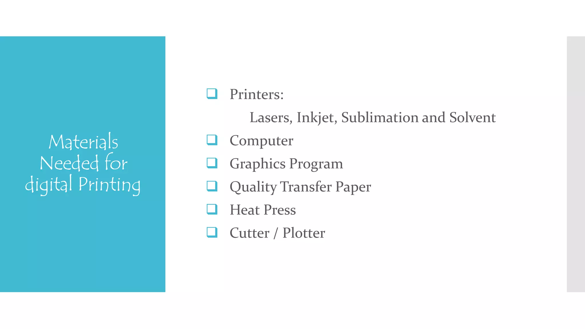 Materials 
Needed for 
digital Printing 
 Printers: 
Lasers, Inkjet, Sublimation and Solvent 
 Computer 
 Graphics Program 
 Quality Transfer Paper 
 Heat Press 
 Cutter / Plotter 
 