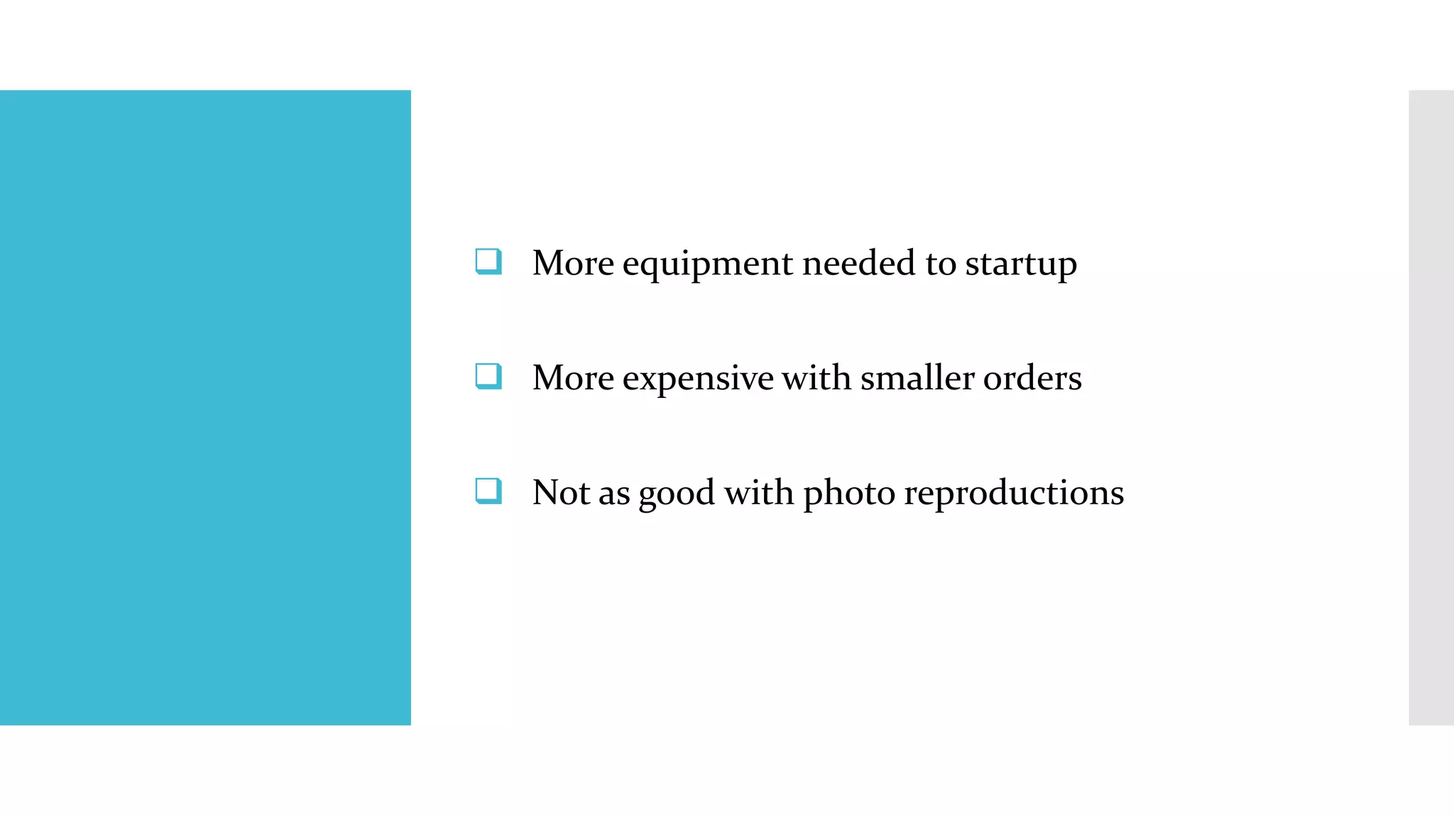  More equipment needed to startup 
 More expensive with smaller orders 
 Not as good with photo reproductions 
 