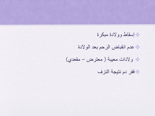 ‫مبكرة‬ ‫ووالدة‬ ‫إسقاط‬
‫الوالدة‬ ‫بعد‬ ‫الرحم‬ ‫انقباض‬ ‫عدم‬
‫والدات‬‫معيبة‬(‫معترض‬-‫مقعدي‬)
‫النزف‬ ‫نتيجة‬ ‫دم‬ ‫فقر‬
 