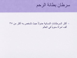 ‫الرحم‬ ‫بطانة‬ ‫سرطان‬
•‫من‬ ‫أكثر‬ ‫به‬ ‫تشخص‬ ‫حيث‬ ً‫ا‬‫حدوث‬ ‫النسائية‬ ‫السرطانات‬ ‫أكثر‬35
‫العالم‬ ‫في‬ ً‫ا‬‫سنوي‬ ‫امرأة‬ ‫ألف‬
 