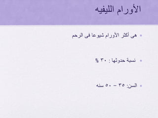 ‫الليفيه‬ ‫األورام‬
•‫الرحم‬ ‫فى‬ ‫شيوعا‬ ‫األورام‬ ‫أكثر‬ ‫هى‬
•‫حدوثها‬ ‫نسبة‬:30%
•‫السن‬:35-50‫سنه‬
 