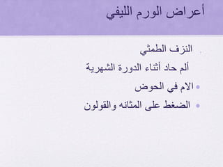 ‫الليفي‬ ‫الورم‬ ‫أعراض‬
•‫الطمثي‬ ‫النزف‬
‫الشهرية‬ ‫الدورة‬ ‫أثناء‬ ‫حاد‬ ‫ألم‬
•‫الحوض‬ ‫في‬ ‫االم‬
•‫والقولون‬ ‫المثانه‬ ‫على‬ ‫الضغط‬
 