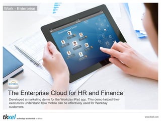 Work - Enterprise

The Enterprise Cloud for HR and Finance
Developed a marketing demo for the Workday iPad app. This demo helped their
executives understand how mobile can be effectively used for Workday
customers.

 