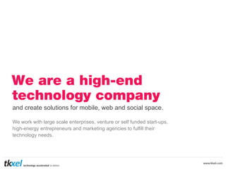 We are a high-end
technology company
and create solutions for mobile, web and social space.
We work with large scale enterprises, venture or self funded start-ups,
high-energy entrepreneurs and marketing agencies to fulfill their
technology needs.

 
