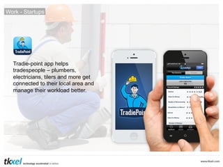 Work - Startups

Tradie-point app helps
tradespeople – plumbers,
electricians, tilers and more get
connected to their local area and
manage their workload better.

 
