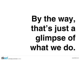 By the way,
that’s just a
glimpse of
what we do.

 