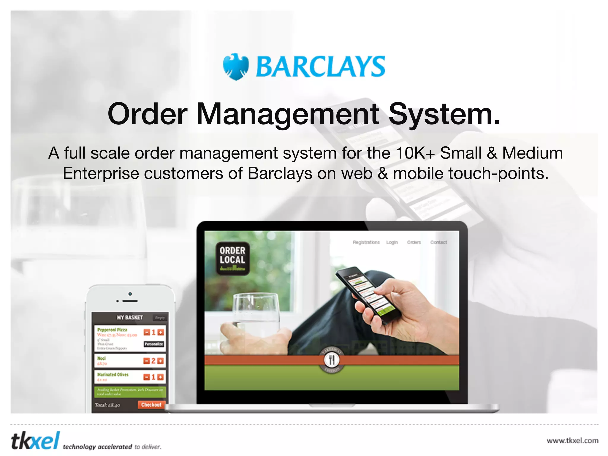 Order Management System.
A full scale order management system for the 10K+ Small & Medium
Enterprise customers of Barclays on web & mobile touch-points.

 