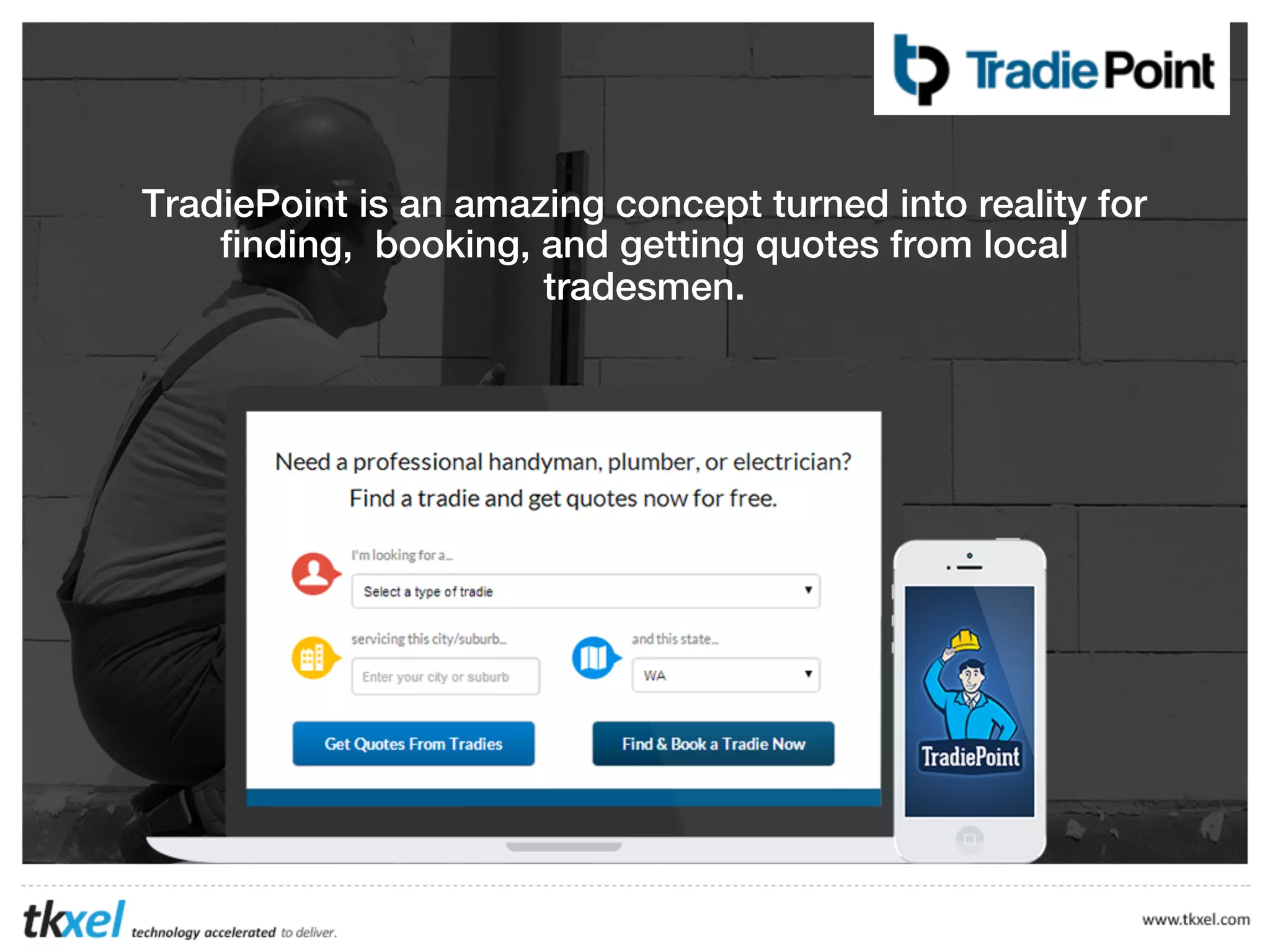 TradiePoint is an amazing concept turned into reality for
ﬁnding, booking, and getting quotes from local
tradesmen.

 
