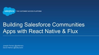 Building Salesforce Communities
Apps with React Native & Flux
Joseph Ferraro @joeferraro
David Helmer @kidtsunami
 