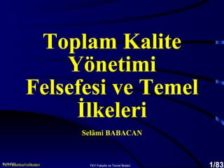 20.08.2001 TKY Felsefe ve Temel İlkeleri /83 Toplam Kalite Yönetimi Felsefesi ve Temel İlkeleri Selâmi BABACAN TKYFelsefesiVeİlkeleri 