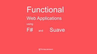 Functional
Web Applications
using
F# and Suave
@TomasJansson
 