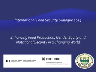 International Food Security Dialogue 2014
Enhancing Food Production, Gender Equity and
Nutritional Security in a ChangingWorld
1
 