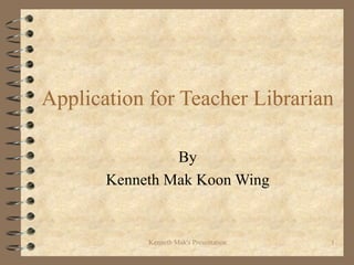 Application for Teacher Librarian By Kenneth Mak Koon Wing 