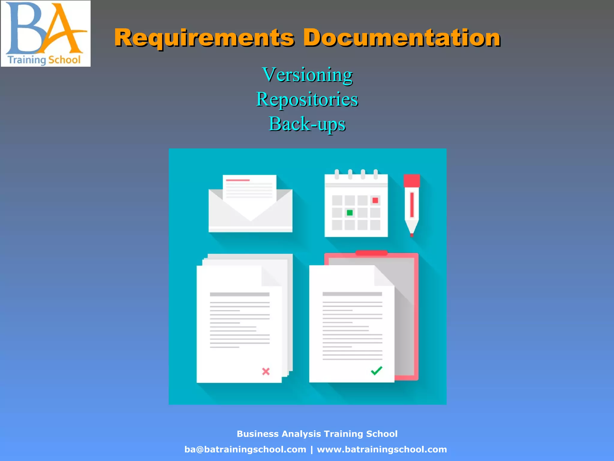 Business Analysis Training School
ba@batrainingschool.com | www.batrainingschool.com
Requirements DocumentationRequirements Documentation
VersioningVersioning
RepositoriesRepositories
Back-upsBack-ups
 