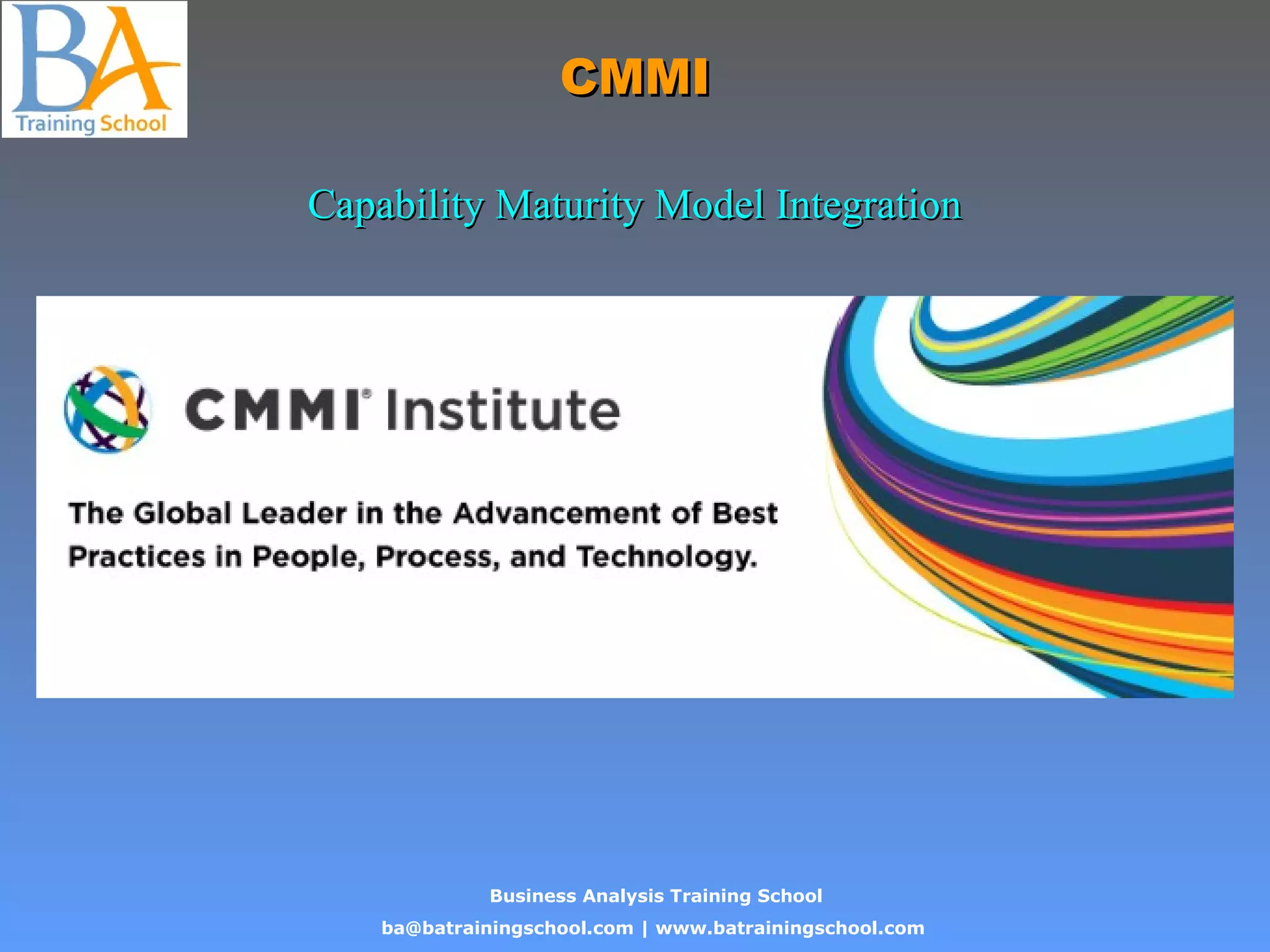 Business Analysis Training School
ba@batrainingschool.com | www.batrainingschool.com
CMMICMMI
Capability Maturity Model IntegrationCapability Maturity Model Integration
 