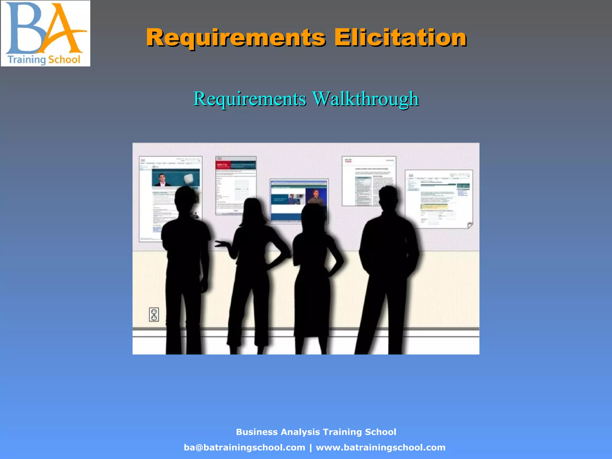 Business Analysis Training School
ba@batrainingschool.com | www.batrainingschool.com
Requirements ElicitationRequirements Elicitation
Requirements WalkthroughRequirements Walkthrough
 