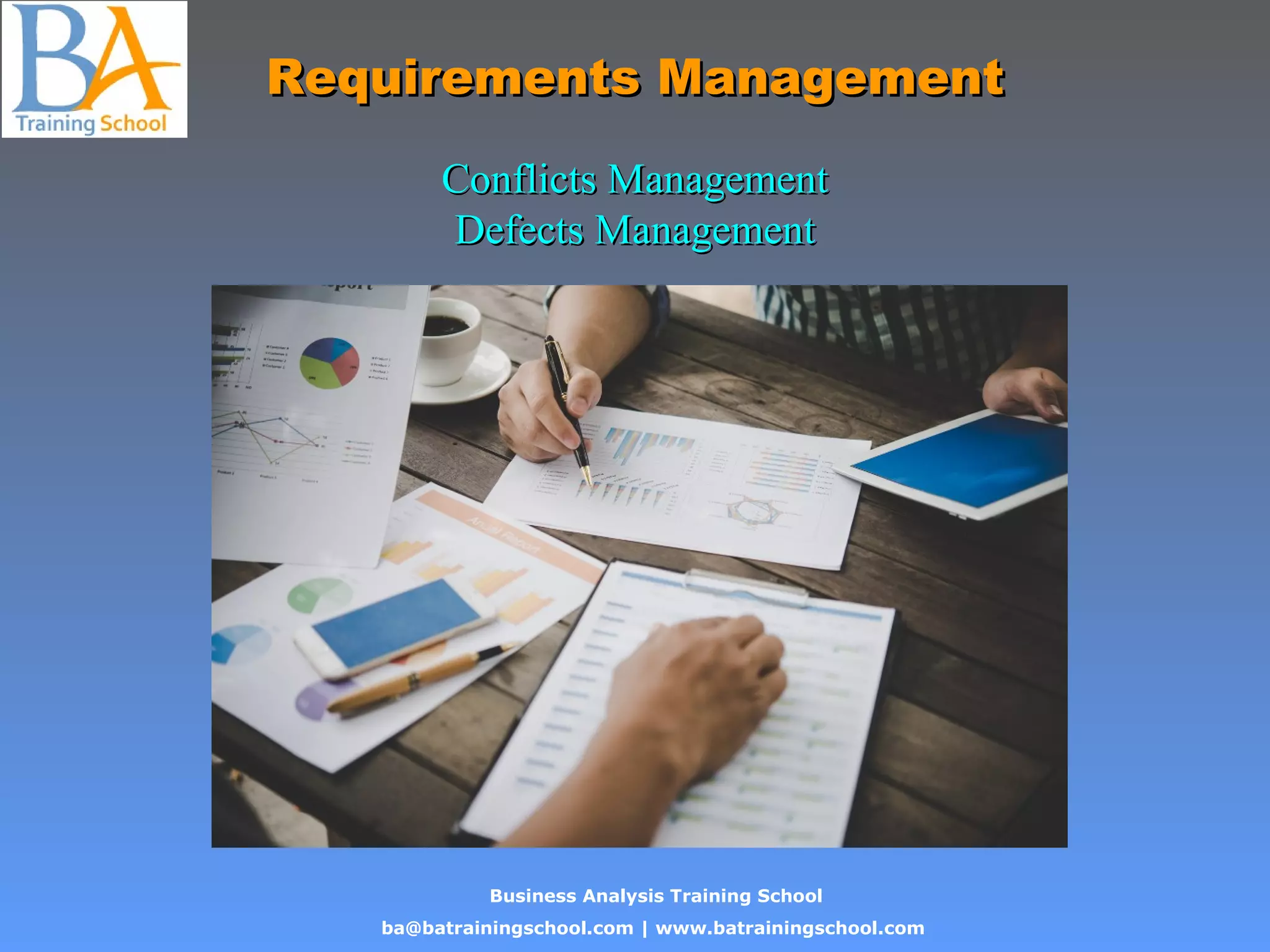 Business Analysis Training School
ba@batrainingschool.com | www.batrainingschool.com
Requirements ManagementRequirements Management
Conflicts ManagementConflicts Management
Defects ManagementDefects Management
 
