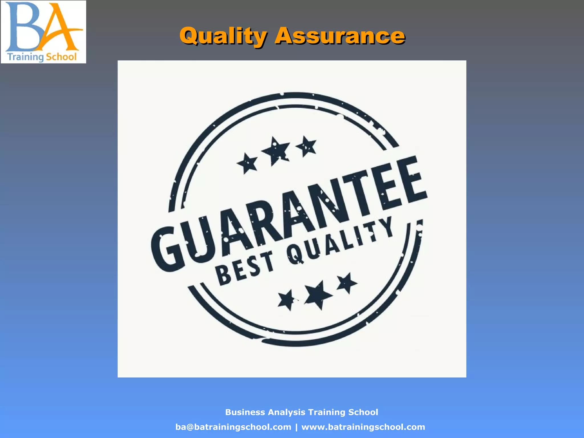 Business Analysis Training School
ba@batrainingschool.com | www.batrainingschool.com
Quality AssuranceQuality Assurance
 