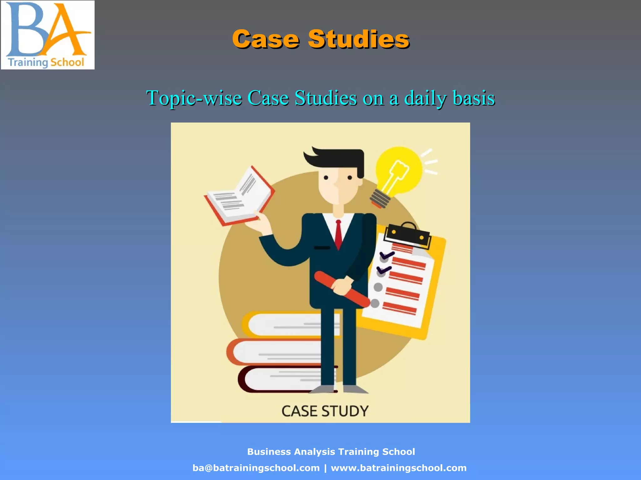 Business Analysis Training School
ba@batrainingschool.com | www.batrainingschool.com
Case StudiesCase Studies
Topic-wise Case Studies on a daily basisTopic-wise Case Studies on a daily basis
 