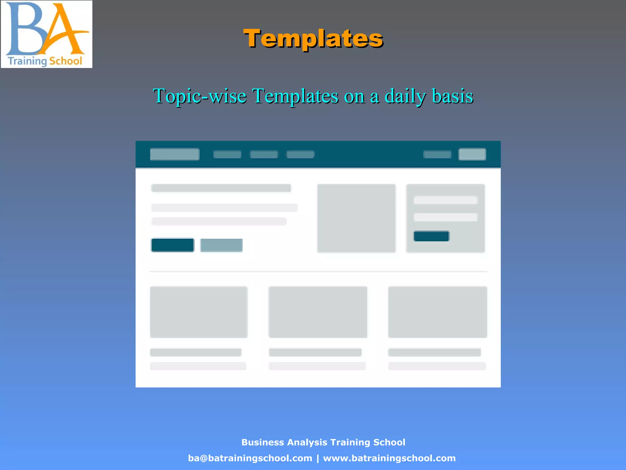 Business Analysis Training School
ba@batrainingschool.com | www.batrainingschool.com
TemplatesTemplates
Topic-wise Templates on a daily basisTopic-wise Templates on a daily basis
 