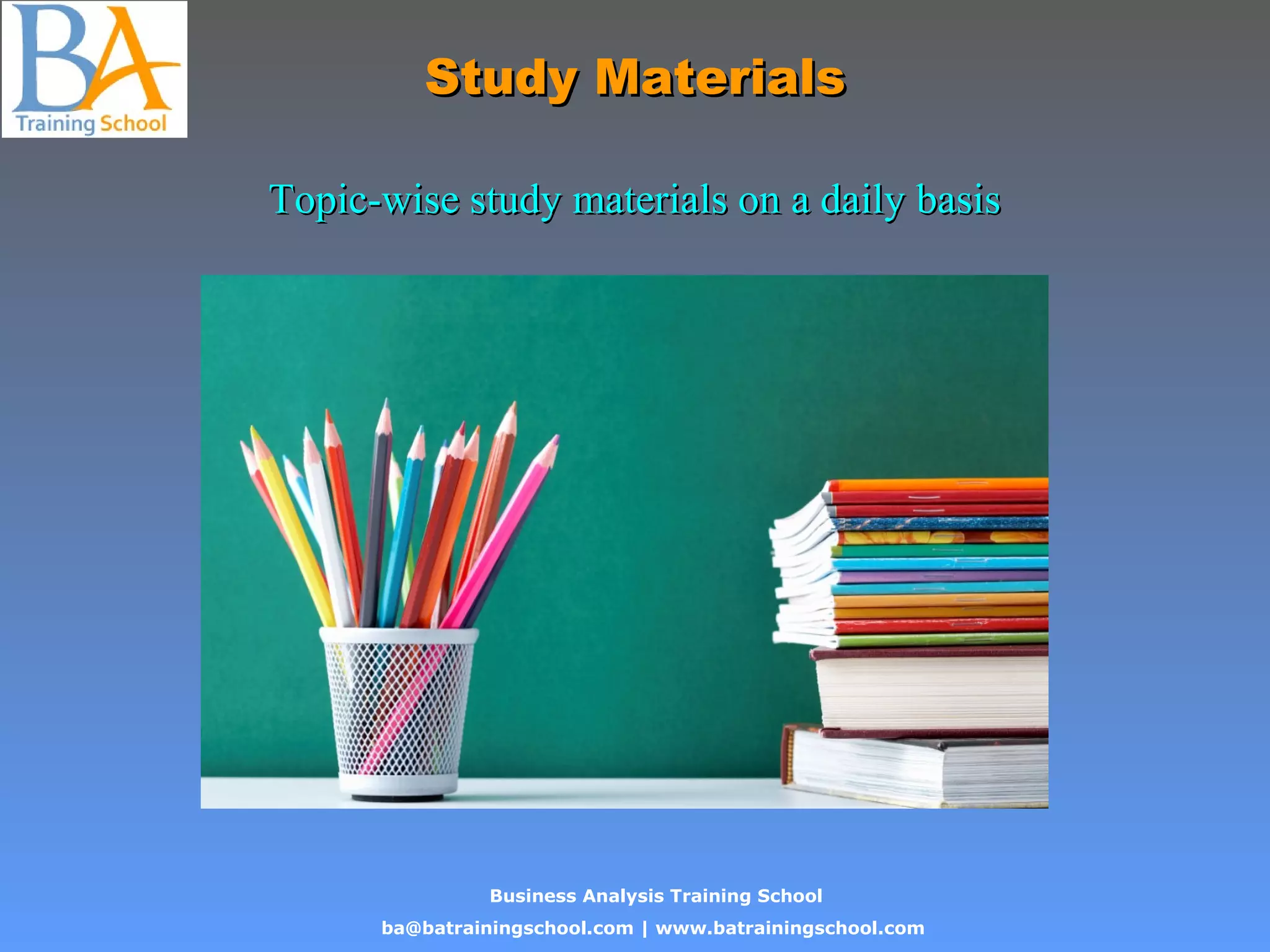 Business Analysis Training School
ba@batrainingschool.com | www.batrainingschool.com
Study MaterialsStudy Materials
Topic-wise study materials on a daily basisTopic-wise study materials on a daily basis
 