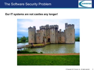 8© Copyright 2013 Coveros, Inc.. All rights reserved.
The Software Security Problem
Our IT systems are not castles any longer!
 
