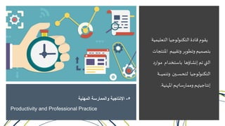 ‫التعل‬ ‫التكنولوجيا‬ ‫قادة‬ ‫يقوم‬‫يمية‬
‫امل‬ ‫وتقييم‬ ‫وتطوير‬ ‫بتصميم‬‫نتجات‬
‫مو‬ ‫باستخدام‬ ‫إنشاؤها‬ ‫تم‬ ‫التي‬‫د‬‫ر‬‫ا‬
‫وتنم‬ ‫ـين‬‫ـ‬‫ـ‬‫ـ‬‫ـ‬‫ـ‬‫س‬‫لتح‬ ‫التكنولوجيا‬‫ـة‬‫ـ‬‫ـ‬‫ـ‬‫ـ‬‫ـ‬‫ـ‬‫ي‬
‫املهني‬ ‫ساتهم‬‫ر‬‫ومما‬ ‫إنتاجيتهم‬‫ة‬.
5-‫المهنية‬ ‫والممارسة‬ ‫اإلنتاجية‬
Productivity and Professional Practice
 