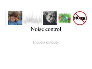 Noise control
Indoor- outdoor
 