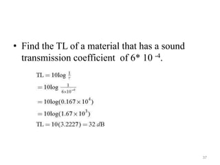 • Find the TL of a material that has a sound
transmission coefficient of 6* 10 -4.
37
 