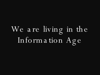 We are living in the Information Age 