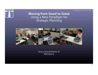 Avoca School District 37 • Wilmette, IL


Moving from Good to Great
 Using a New Paradigm for
     Strategic Planning




     Avoca School District 37
          Wilmette IL



                                                                    1
 