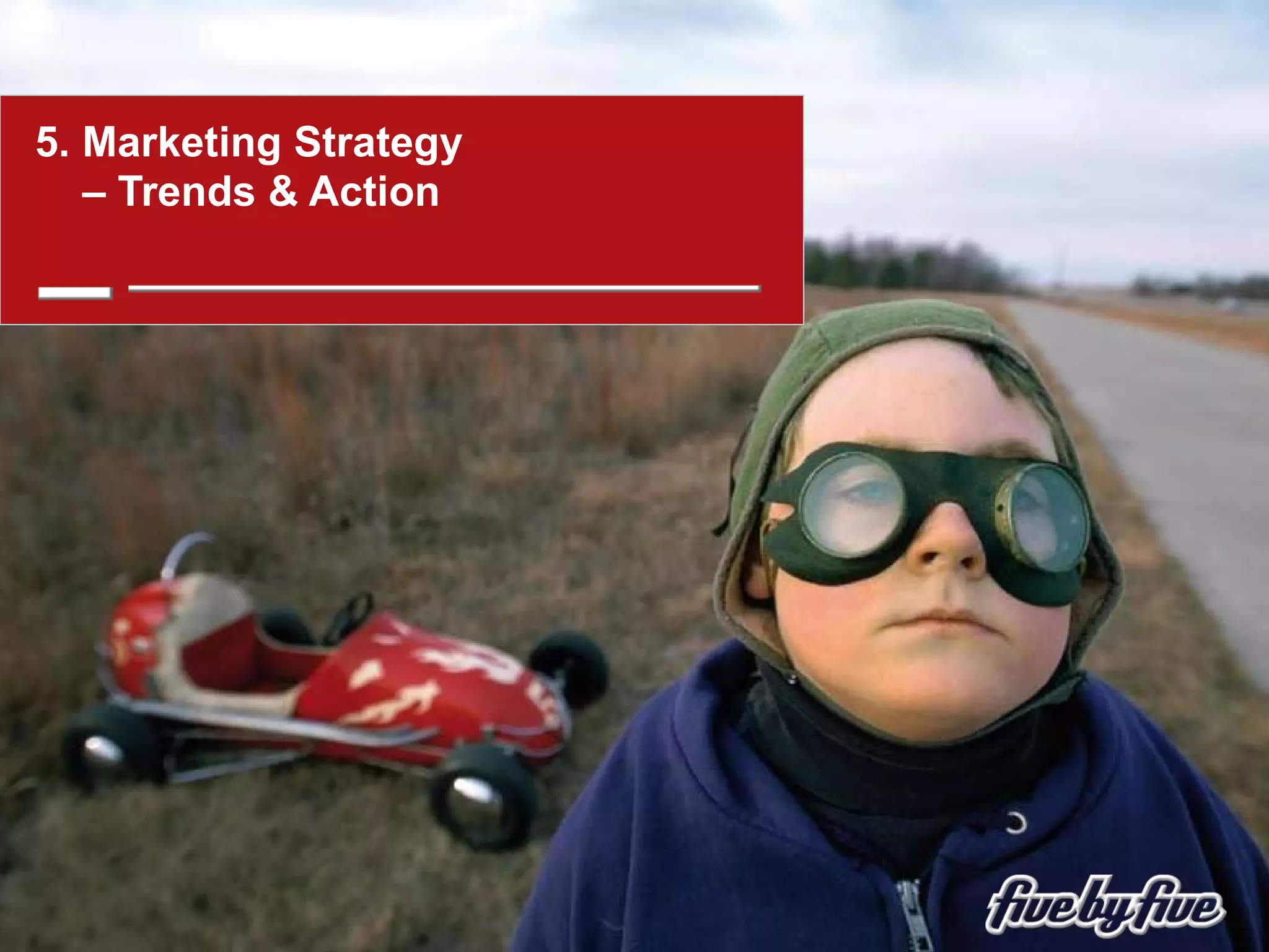 5. Marketing Strategy    – Trends & Action 