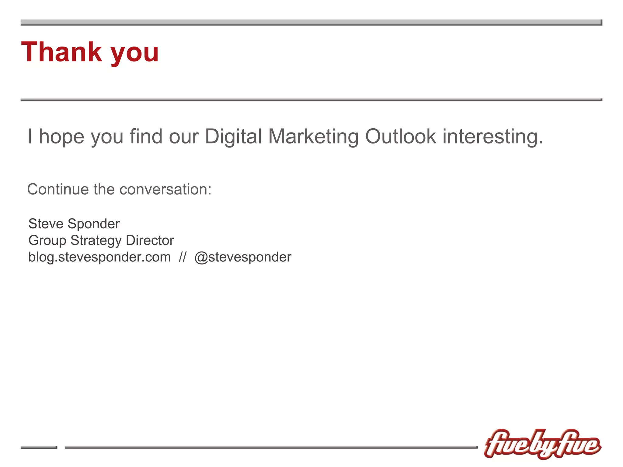 Thank you I hope you find our Digital Marketing Outlook interesting. Continue the conversation: Steve Sponder Group Strategy Director blog.stevesponder.com  //  @stevesponder 